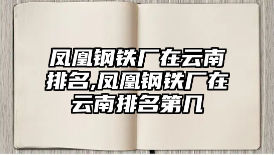 鳳凰鋼鐵廠在云南排名,鳳凰鋼鐵廠在云南排名第幾