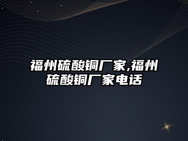 福州硫酸銅廠家,福州硫酸銅廠家電話