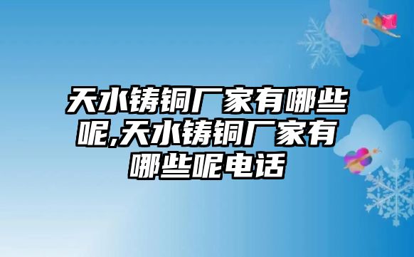 天水鑄銅廠家有哪些呢,天水鑄銅廠家有哪些呢電話