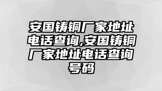 安國鑄銅廠家地址電話查詢,安國鑄銅廠家地址電話查詢號碼