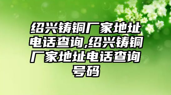 紹興鑄銅廠家地址電話查詢,紹興鑄銅廠家地址電話查詢號碼