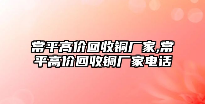 常平高價回收銅廠家,常平高價回收銅廠家電話