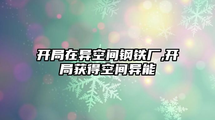 開局在異空間鋼鐵廠,開局獲得空間異能