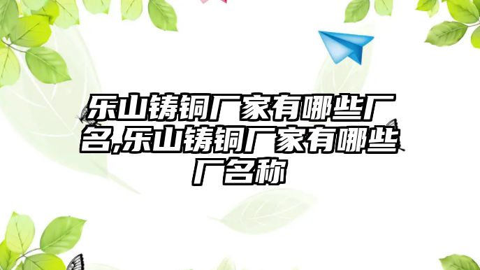 樂山鑄銅廠家有哪些廠名,樂山鑄銅廠家有哪些廠名稱