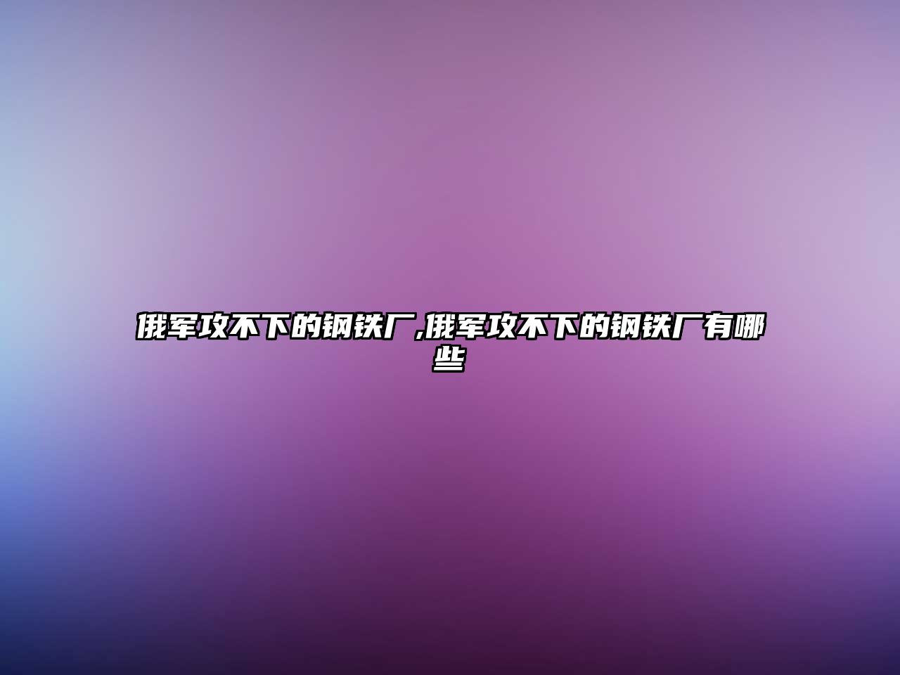 俄軍攻不下的鋼鐵廠,俄軍攻不下的鋼鐵廠有哪些