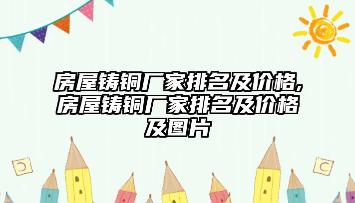 房屋鑄銅廠家排名及價格,房屋鑄銅廠家排名及價格及圖片