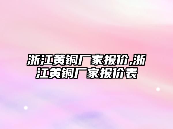 浙江黃銅廠家報價,浙江黃銅廠家報價表