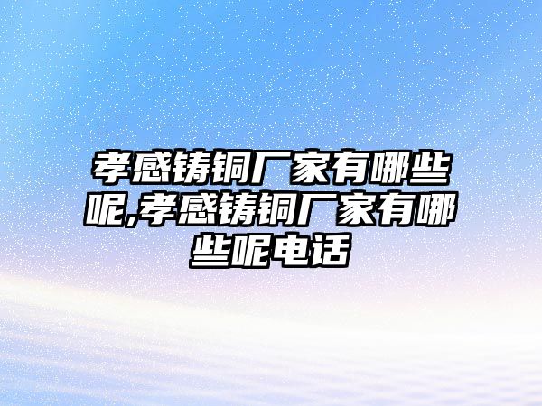 孝感鑄銅廠家有哪些呢,孝感鑄銅廠家有哪些呢電話