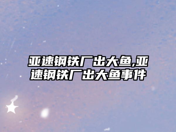 亞速鋼鐵廠出大魚,亞速鋼鐵廠出大魚事件