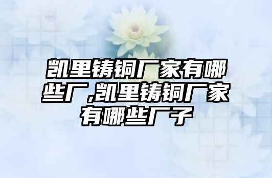 凱里鑄銅廠家有哪些廠,凱里鑄銅廠家有哪些廠子