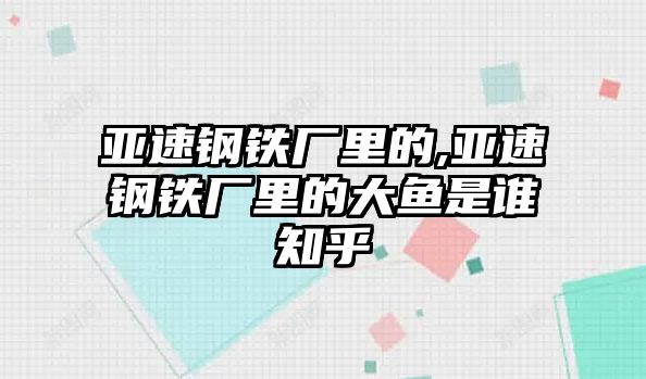 亞速鋼鐵廠里的,亞速鋼鐵廠里的大魚是誰知乎