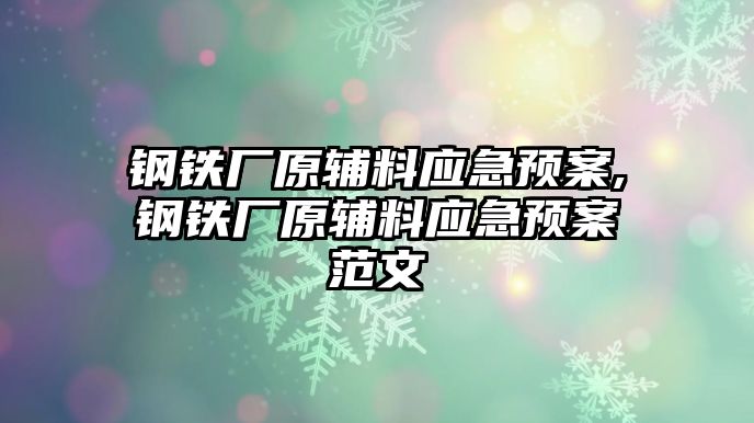 鋼鐵廠原輔料應(yīng)急預(yù)案,鋼鐵廠原輔料應(yīng)急預(yù)案范文