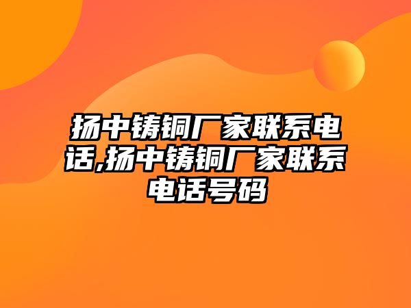 揚中鑄銅廠家聯(lián)系電話,揚中鑄銅廠家聯(lián)系電話號碼