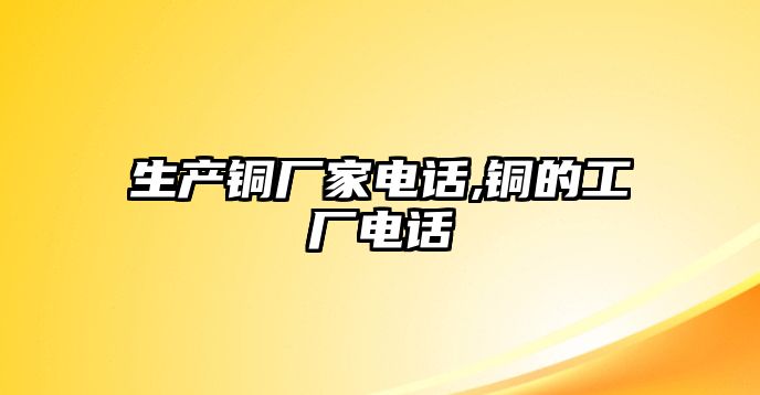 生產(chǎn)銅廠家電話,銅的工廠電話