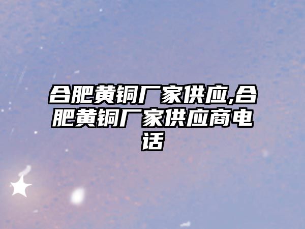 合肥黃銅廠家供應(yīng),合肥黃銅廠家供應(yīng)商電話