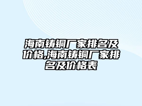 海南鑄銅廠家排名及價(jià)格,海南鑄銅廠家排名及價(jià)格表