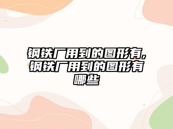 鋼鐵廠用到的圖形有,鋼鐵廠用到的圖形有哪些