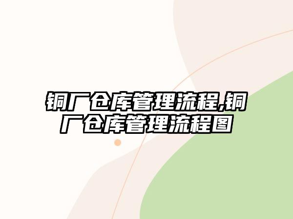 銅廠倉庫管理流程,銅廠倉庫管理流程圖