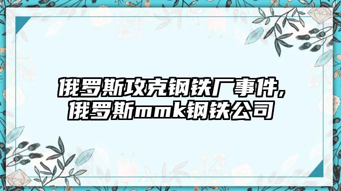 俄羅斯攻克鋼鐵廠(chǎng)事件,俄羅斯mmk鋼鐵公司