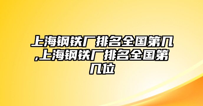 上海鋼鐵廠排名全國第幾,上海鋼鐵廠排名全國第幾位