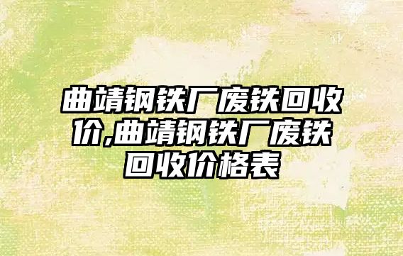 曲靖鋼鐵廠廢鐵回收價,曲靖鋼鐵廠廢鐵回收價格表