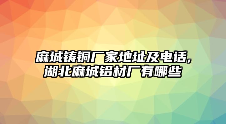 麻城鑄銅廠家地址及電話,湖北麻城鋁材廠有哪些