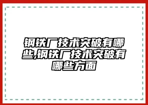 鋼鐵廠技術(shù)突破有哪些,鋼鐵廠技術(shù)突破有哪些方面