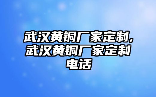 武漢黃銅廠家定制,武漢黃銅廠家定制電話