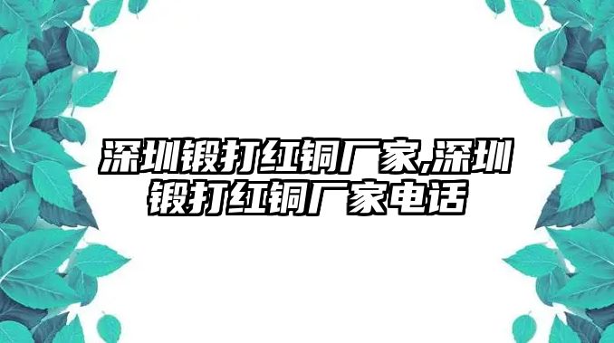 深圳鍛打紅銅廠家,深圳鍛打紅銅廠家電話