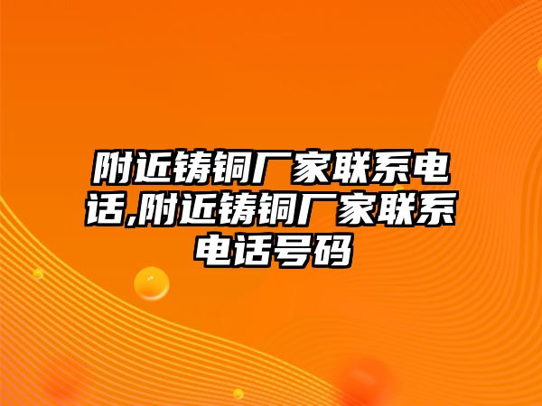 附近鑄銅廠家聯(lián)系電話,附近鑄銅廠家聯(lián)系電話號(hào)碼