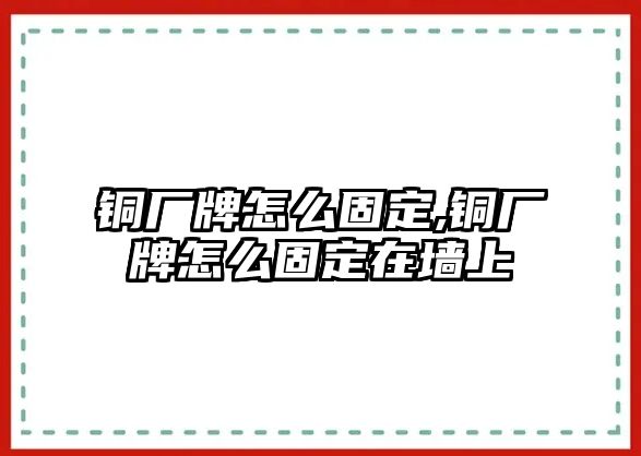 銅廠牌怎么固定,銅廠牌怎么固定在墻上