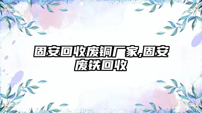 固安回收廢銅廠家,固安廢鐵回收