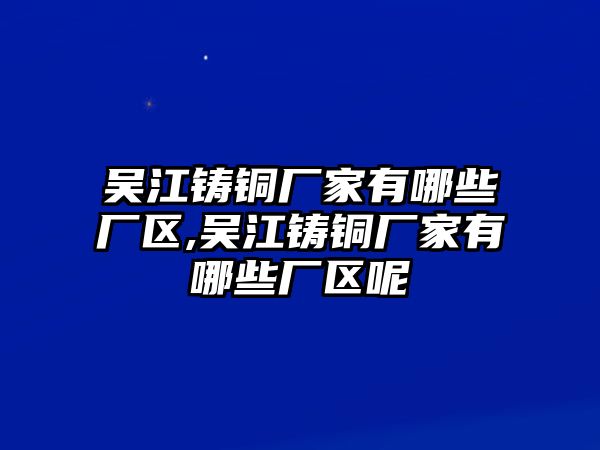 吳江鑄銅廠家有哪些廠區(qū),吳江鑄銅廠家有哪些廠區(qū)呢