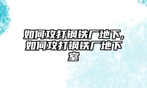 如何攻打鋼鐵廠地下,如何攻打鋼鐵廠地下室