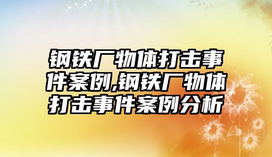 鋼鐵廠物體打擊事件案例,鋼鐵廠物體打擊事件案例分析