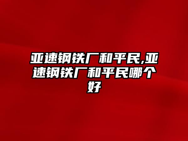 亞速鋼鐵廠和平民,亞速鋼鐵廠和平民哪個好