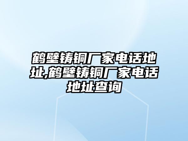 鶴壁鑄銅廠家電話地址,鶴壁鑄銅廠家電話地址查詢