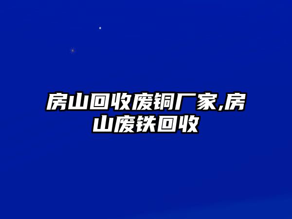 房山回收廢銅廠家,房山廢鐵回收