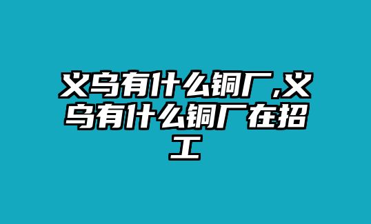 義烏有什么銅廠,義烏有什么銅廠在招工