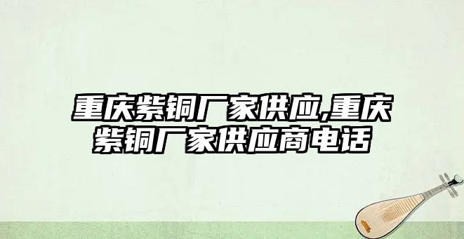 重慶紫銅廠家供應(yīng),重慶紫銅廠家供應(yīng)商電話