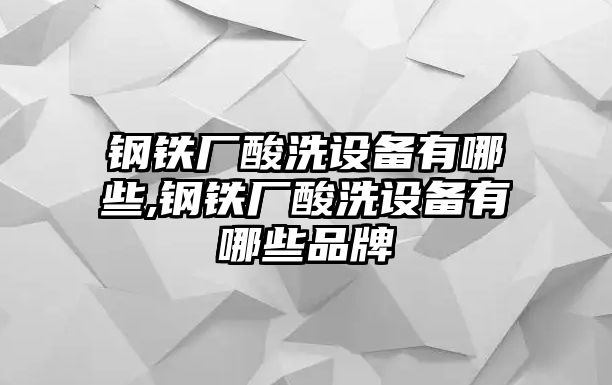 鋼鐵廠酸洗設(shè)備有哪些,鋼鐵廠酸洗設(shè)備有哪些品牌