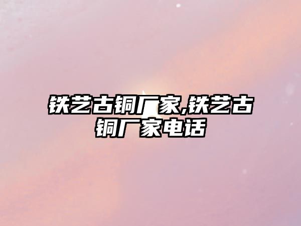 鐵藝古銅廠家,鐵藝古銅廠家電話