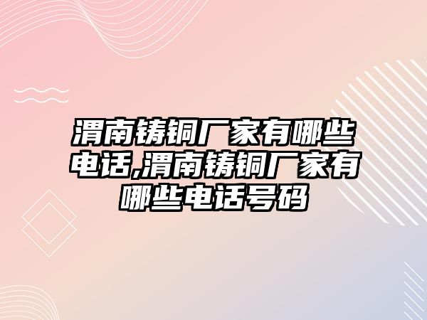 渭南鑄銅廠家有哪些電話,渭南鑄銅廠家有哪些電話號碼