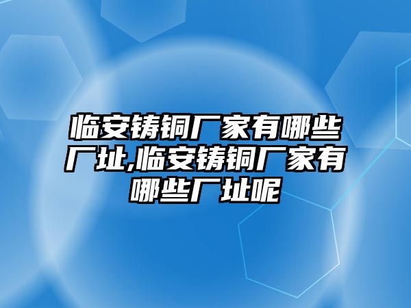 臨安鑄銅廠家有哪些廠址,臨安鑄銅廠家有哪些廠址呢