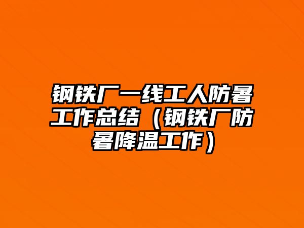 鋼鐵廠一線工人防暑工作總結(jié)（鋼鐵廠防暑降溫工作）