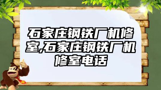 石家莊鋼鐵廠機(jī)修室,石家莊鋼鐵廠機(jī)修室電話