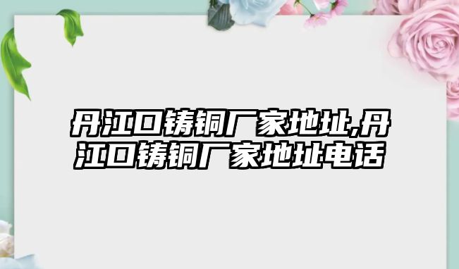 丹江口鑄銅廠家地址,丹江口鑄銅廠家地址電話