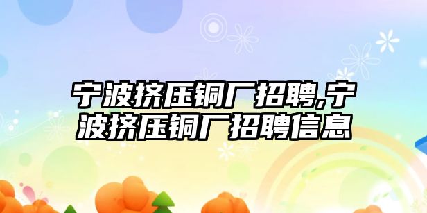 寧波擠壓銅廠招聘,寧波擠壓銅廠招聘信息