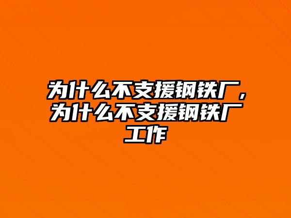 為什么不支援鋼鐵廠,為什么不支援鋼鐵廠工作