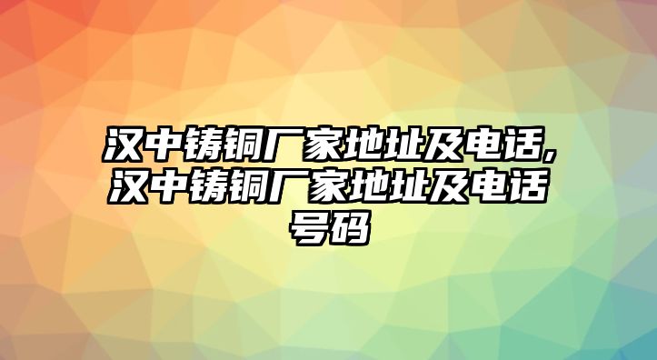 漢中鑄銅廠家地址及電話,漢中鑄銅廠家地址及電話號碼